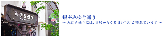 みゆき通りには、皇居からくる良い”気”が流れています